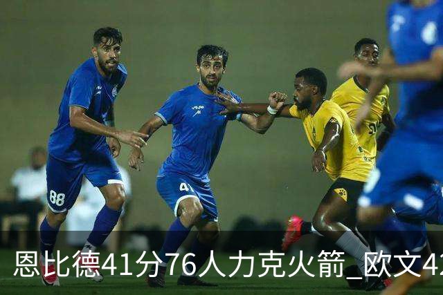 恩比德41分76人力克火箭 欧文42分独行侠险胜